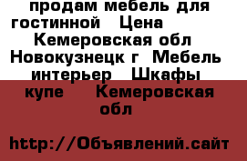 продам мебель для гостинной › Цена ­ 5 000 - Кемеровская обл., Новокузнецк г. Мебель, интерьер » Шкафы, купе   . Кемеровская обл.